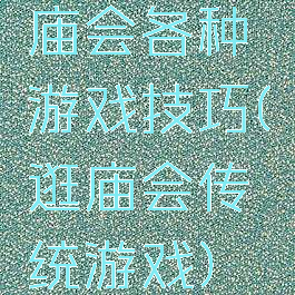 庙会各种游戏技巧(逛庙会传统游戏)