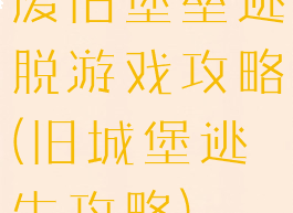 废旧堡垒逃脱游戏攻略(旧城堡逃生攻略)