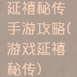 延禧秘传手游攻略(游戏延禧秘传)