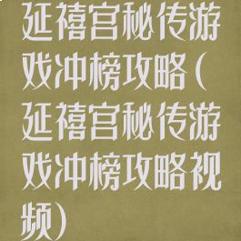延禧宫秘传游戏冲榜攻略(延禧宫秘传游戏冲榜攻略视频)