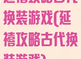 延禧攻略古代换装游戏(延禧攻略古代换装游戏)