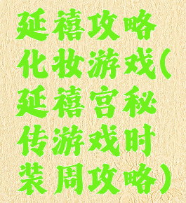 延禧攻略化妆游戏(延禧宫秘传游戏时装周攻略)