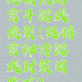 延禧攻略宫斗游戏换装(延禧宫秘传游戏时装周攻略)