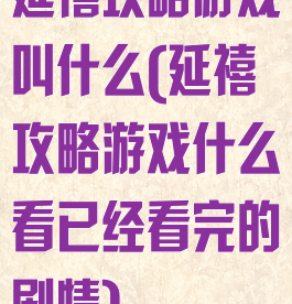 延禧攻略游戏叫什么(延禧攻略游戏什么看已经看完的剧情)