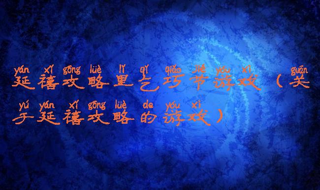 延禧攻略里乞巧节游戏(关于延禧攻略的游戏)