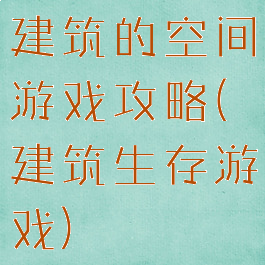 建筑的空间游戏攻略(建筑生存游戏)