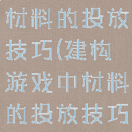 建构游戏中材料的投放技巧(建构游戏中材料的投放技巧有哪些)