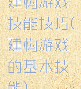 建构游戏技能技巧(建构游戏的基本技能)