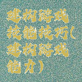 建构游戏技能技巧(建构游戏能力)