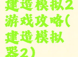 建造模拟2游戏攻略(建造模拟器2)