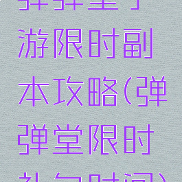 弹弹堂手游限时副本攻略(弹弹堂限时礼包时间)
