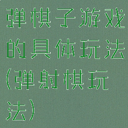 弹棋子游戏的具体玩法(弹射棋玩法)