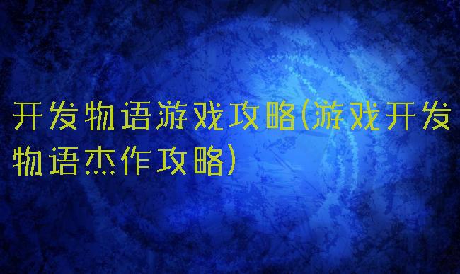 开发物语游戏攻略(游戏开发物语杰作攻略)