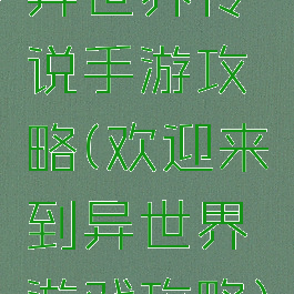 异世界传说手游攻略(欢迎来到异世界游戏攻略)