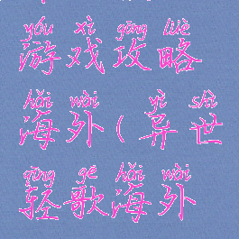 异世轻歌游戏攻略海外(异世轻歌海外篇)