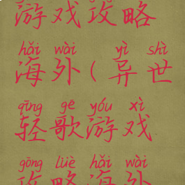 异世轻歌游戏攻略海外(异世轻歌游戏攻略海外篇)