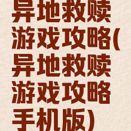 异地救赎游戏攻略(异地救赎游戏攻略手机版)