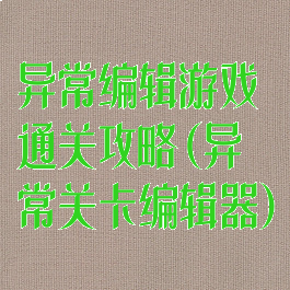 异常编辑游戏通关攻略(异常关卡编辑器)