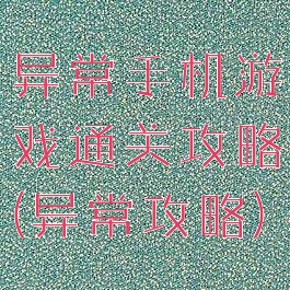 异常手机游戏通关攻略(异常攻略)