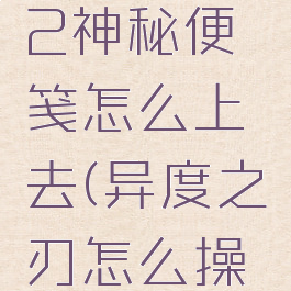 异度之刃2神秘便笺怎么上去(异度之刃怎么操作)