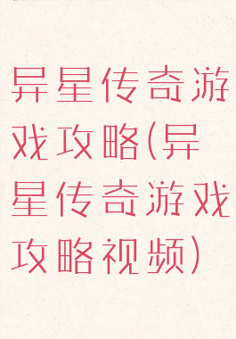 异星传奇游戏攻略(异星传奇游戏攻略视频)
