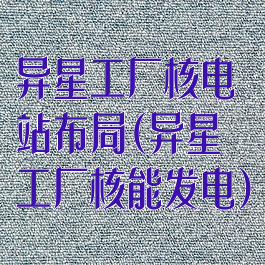 异星工厂核电站布局(异星工厂核能发电)