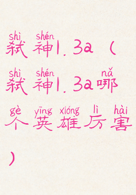 弑神1.3a(弑神1.3a哪个英雄厉害)