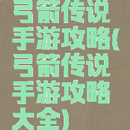 弓箭传说手游攻略(弓箭传说手游攻略大全)