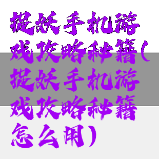 捉妖手机游戏攻略秘籍(捉妖手机游戏攻略秘籍怎么用)