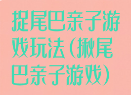 捉尾巴亲子游戏玩法(揪尾巴亲子游戏)