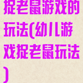 捉老鼠游戏的玩法(幼儿游戏捉老鼠玩法)