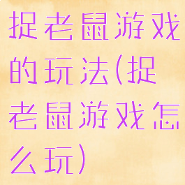 捉老鼠游戏的玩法(捉老鼠游戏怎么玩)