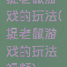 捉老鼠游戏的玩法(捉老鼠游戏的玩法视频)