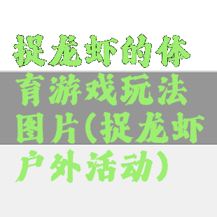 捉龙虾的体育游戏玩法图片(捉龙虾户外活动)