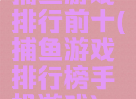 捕鱼游戏排行前十(捕鱼游戏排行榜手机游戏)