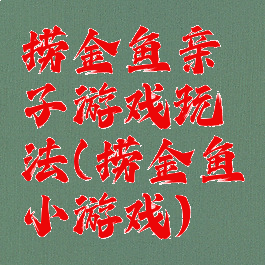 捞金鱼亲子游戏玩法(捞金鱼小游戏)