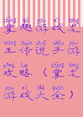掌趣游戏龙王传说手游攻略(掌龙游戏大全)