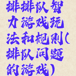 排排队智力游戏玩法和规则(排队问题的游戏)