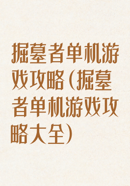 掘墓者单机游戏攻略(掘墓者单机游戏攻略大全)