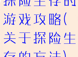 探险生存的游戏攻略(关于探险生存的方法)