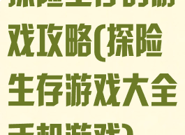 探险生存的游戏攻略(探险生存游戏大全手机游戏)