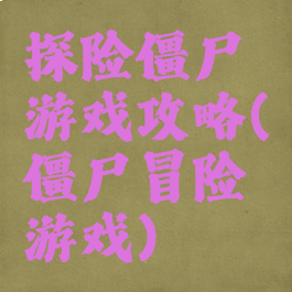 探险僵尸游戏攻略(僵尸冒险游戏)