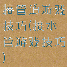 接管道游戏技巧(接水管游戏技巧)