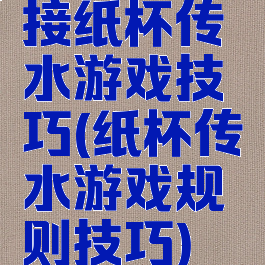 接纸杯传水游戏技巧(纸杯传水游戏规则技巧)