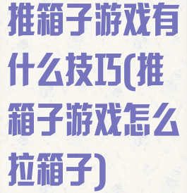 推箱子游戏有什么技巧(推箱子游戏怎么拉箱子)