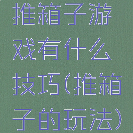 推箱子游戏有什么技巧(推箱子的玩法)