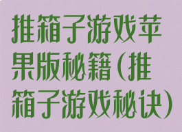 推箱子游戏苹果版秘籍(推箱子游戏秘诀)