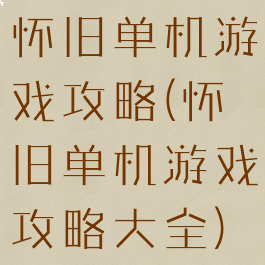 怀旧单机游戏攻略(怀旧单机游戏攻略大全)