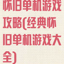 怀旧单机游戏攻略(经典怀旧单机游戏大全)