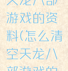 怎么清空天龙八部游戏的资料(怎么清空天龙八部游戏的资料呢)
